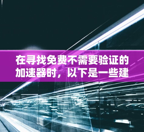 在寻找免费不需要验证的加速器时，以下是一些建议和步骤，帮助你实现这一目标