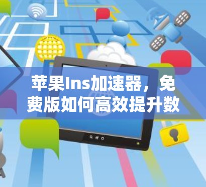 苹果Ins加速器，免费版如何高效提升数据传输速度