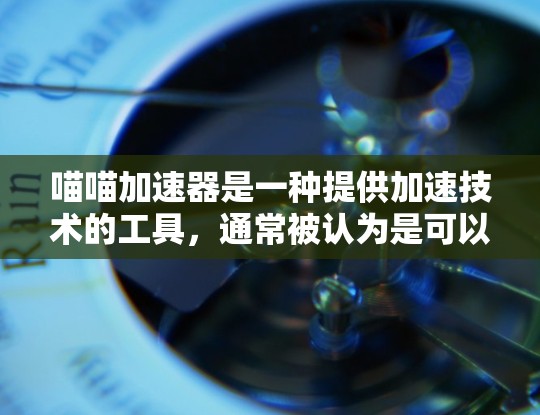 喵喵加速器是一种提供加速技术的工具，通常被认为是可以免费使用的。然而，其是否完全免费，取决于具体操作和使用条件。以下是对喵喵加速器的详细分析