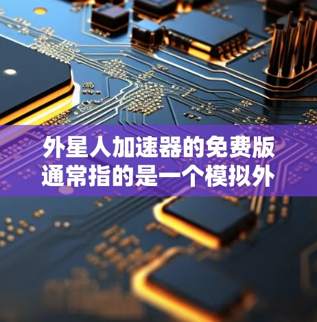 外星人加速器的免费版通常指的是一个模拟外星太空探索的简单工具，允许用户进行基本的太空探索和游戏。以下是免费版的常见功能和特点