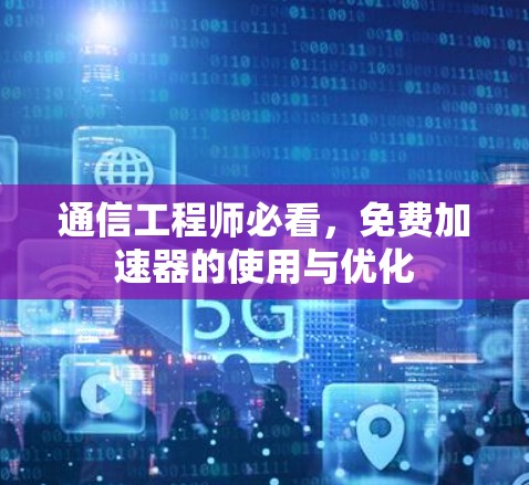 通信工程师必看，免费加速器的使用与优化