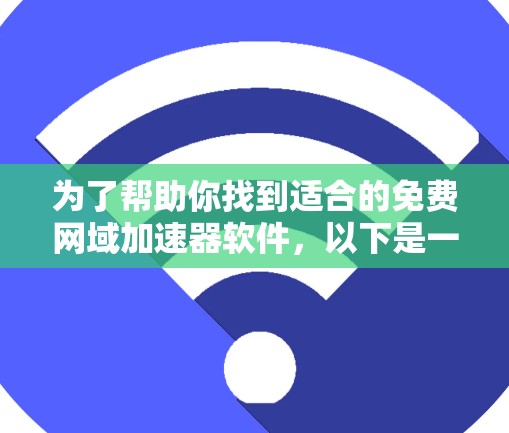 为了帮助你找到适合的免费网域加速器软件，以下是一些推荐和详细的步骤说明