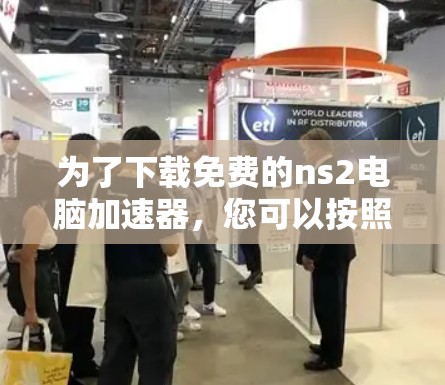 为了下载免费的ns2电脑加速器，您可以按照以下步骤进行