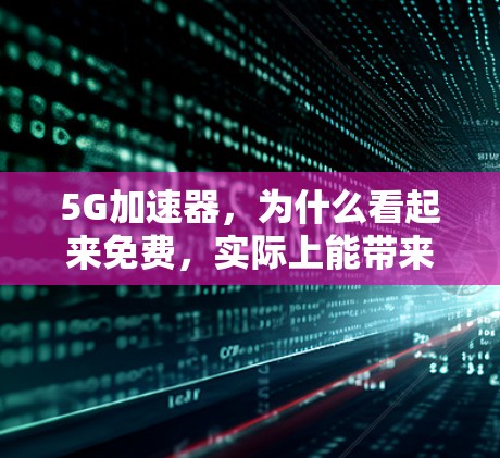 5G加速器，为什么看起来免费，实际上能带来极大的提升