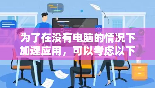 为了在没有电脑的情况下加速应用，可以考虑以下方法