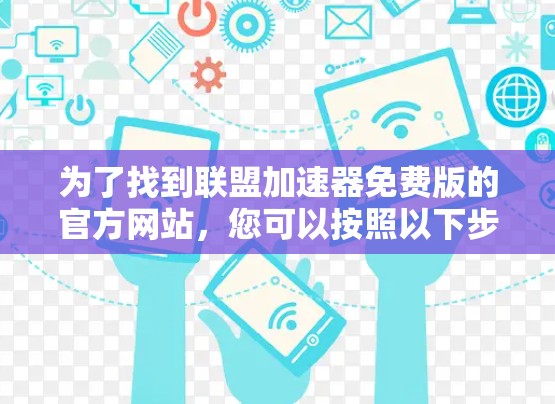 为了找到联盟加速器免费版的官方网站，您可以按照以下步骤进行