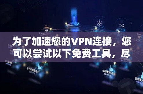 为了加速您的VPN连接，您可以尝试以下免费工具，尽管它们可能功能有限，但可以节省时间和资源