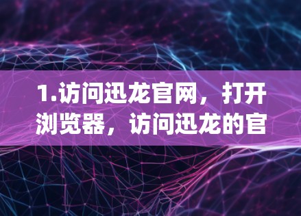 1.访问迅龙官网，打开浏览器，访问迅龙的官方网站（https:www.youguoknow.com/进入迅龙官网，找到并安装一个适合你的系统（Windows、Mac或Linux）