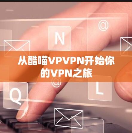从酷喵VPVPN开始你的VPN之旅