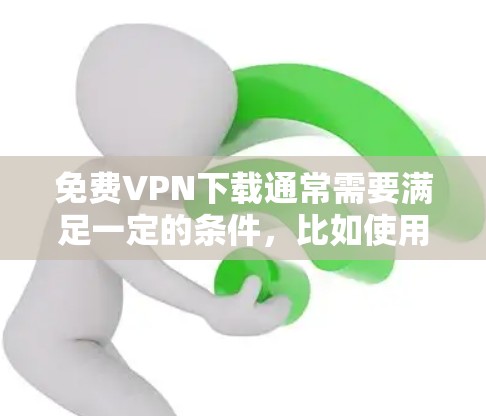 免费VPN下载通常需要满足一定的条件,比如使用时间限制、数据限制和下载内容的安全性。以下是一些常用免费VPN推荐平台和使用方法,供您参考