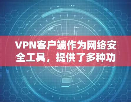 VPN客户端作为网络安全工具,提供了多种功能,包括加密访问、分站连接和个性化设置。以下是VPN客户端的详细分析
