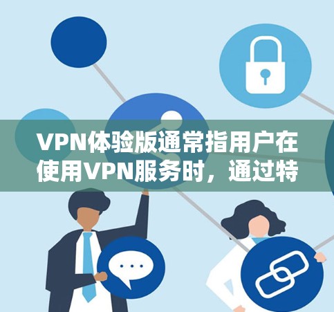 VPN体验版通常指用户在使用VPN服务时，通过特定的设置或设置来实现的某种功能或体验。以下是一些常见VPN体验版的定义和可能的用途