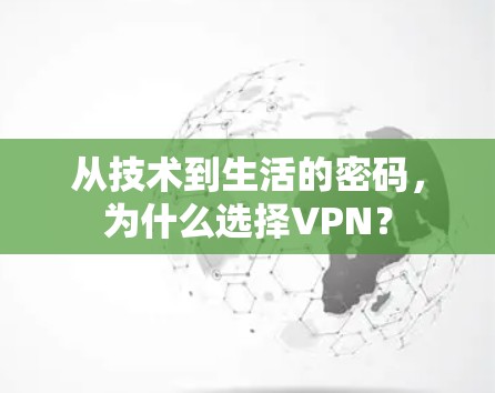 从技术到生活的密码，为什么选择VPN？