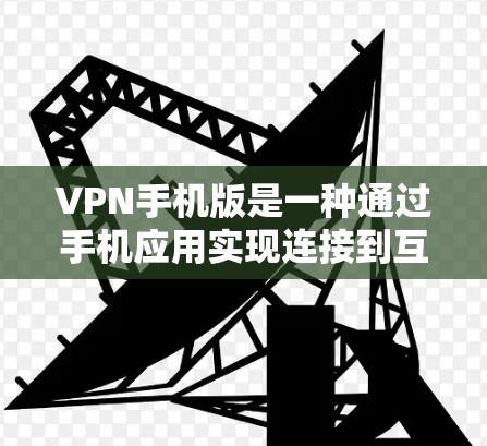 VPN手机版是一种通过手机应用实现连接到互联网的VPN技术,用于在手机上运行VPN功能。以下是关于VPN手机版的详细解释