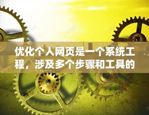 优化个人网页是一个系统工程,涉及多个步骤和工具的使用。以下是按照步骤进行优化的建议