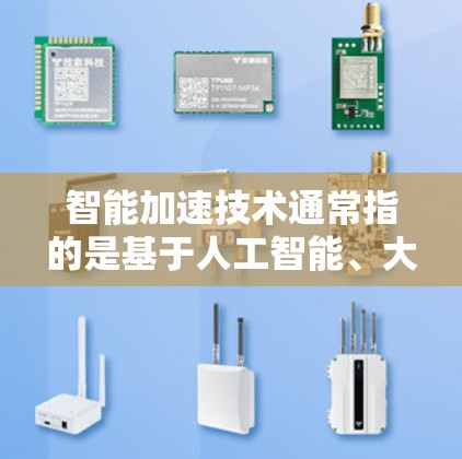 智能加速技术通常指的是基于人工智能、大数据和物联网等技术的智能工具，旨在优化资源分配、提高效率和提升用户体验。以下是一些可能涉及的智能加速技术及其应用