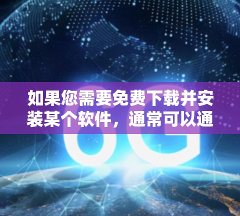 如果您需要免费下载并安装某个软件，通常可以通过以下几种方式实现