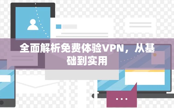 全面解析免费体验VPN,从基础到实用 全面解析免费体验VPN,从基础到实用