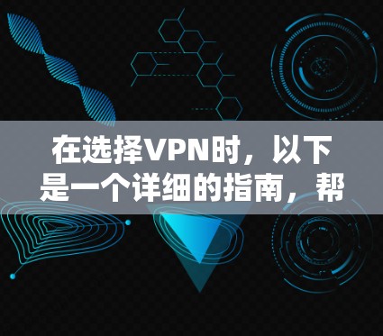 在选择VPN时，以下是一个详细的指南，帮助您根据自己的需求和情况做出明智的决定