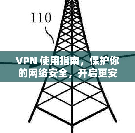 VPN 使用指南，保护你的网络安全，开启更安全的未来