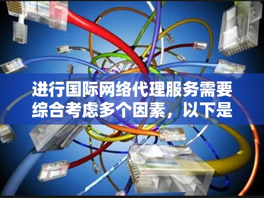 进行国际网络代理服务需要综合考虑多个因素,以下是一个清晰的步骤指南