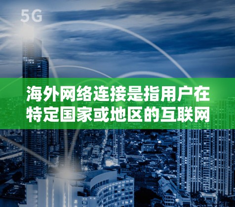 海外网络连接是指用户在特定国家或地区的互联网环境中的连接方式。以下是一些可能相关的问题和解决方案