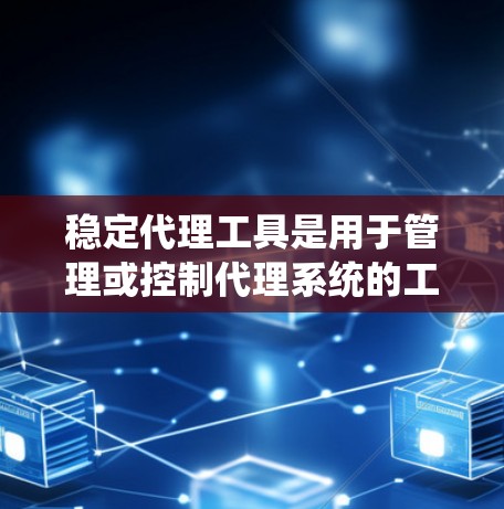 稳定代理工具是用于管理或控制代理系统的工具,旨在确保其运行高效且稳定。以下是对稳定代理工具的详细总结