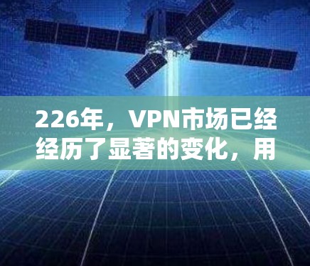 226年,VPN市场已经经历了显著的变化,用户对VPN的需求也在不断进化。以下是一些可能在226年成为热门VPN推荐的平台和服务 226年,VPN市场已经经历了显著的变化,用户对VPN的需求也在不断进化。以下是一些可能在226年成为热门VPN推荐的平台和服务