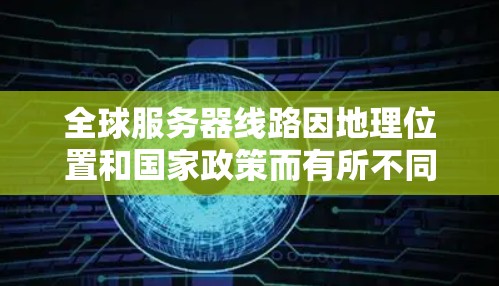 全球服务器线路因地理位置和国家政策而有所不同。以下是一些常见的全球服务器分布情况