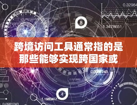 跨境访问工具通常指的是那些能够实现跨国家或跨地区的访问功能或工具。这些工具可能包括