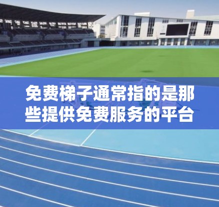 免费梯子通常指的是那些提供免费服务的平台或网站,用户可以通过这些平台购买物品或服务,无需支付任何费用。以下是一些常见的免费梯子类型和例子