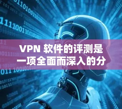 VPN 软件的评测是一项全面而深入的分析,旨在帮助用户了解不同软件的性能、安全性、兼容性和隐私保护等关键方面。以下是关于VPN软件评测的详细内容