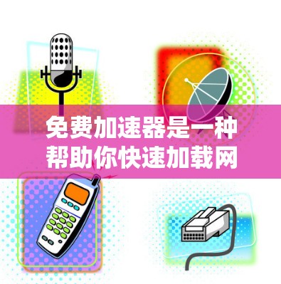 免费加速器是一种帮助你快速加载网页、下载文件的方法,通常不需要额外的软件或付费服务。以下是一些常见的免费加速器软件,以及如何使用它们
