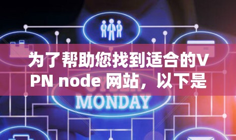 为了帮助您找到适合的VPN node 网站,以下是一个结构化的推荐和步骤指南