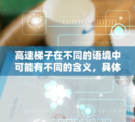 高速梯子在不同的语境中可能有不同的含义,具体取决于上下文。以下是几种可能的解释