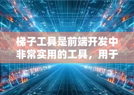 梯子工具是前端开发中非常实用的工具，用于在网页或应用中点击按钮来触发特定的代码或操作。以下是使用梯子工具的详细指南