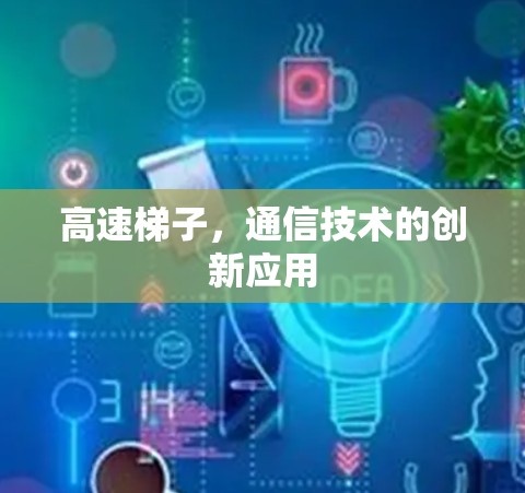 高速梯子,通信技术的创新应用
