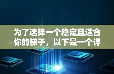 为了选择一个稳定且适合你的梯子,以下是一个详细的推荐和评价