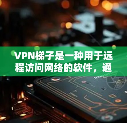 VPN梯子是一种用于远程访问网络的软件,通常需要在多个设备上运行,以模拟在本地设备上使用VPN的能力。以下是关于如何下载和使用VPN梯子的步骤说明
