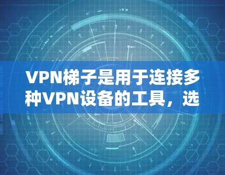 VPN梯子是用于连接多种VPN设备的工具,选择合适的VPN梯子取决于多个因素,如性能、安全性和兼容性。以下是几个推荐的VPN梯子