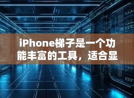 iPhone梯子是一个功能丰富的工具，适合显示较小屏幕的手机。以下是关于iPhone梯子的详细信息