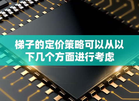 梯子的定价策略可以从以下几个方面进行考虑