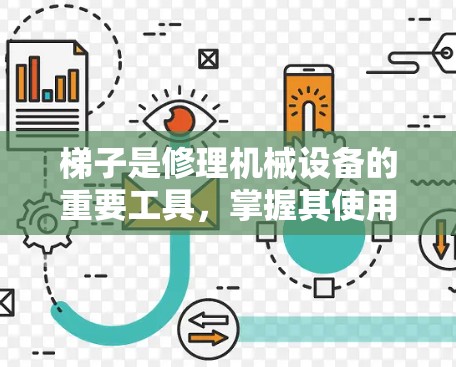 梯子是修理机械设备的重要工具,掌握其使用和维护方法可以有效延长设备使用寿命。以下是详细的梯子使用和维护步骤 梯子是修理机械设备的重要工具,掌握其使用和维护方法可以有效延长设备使用寿命。以下是详细的梯子使用和维护步骤
