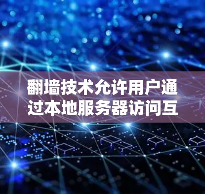 翻墙技术允许用户通过本地服务器访问互联网，适用于需要访问外部网站或使用特定应用的软件。以下是一些适合使用翻墙的软件