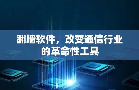 翻墙软件,改变通信行业的革命性工具