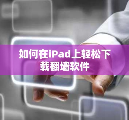 如何在iPad上轻松下载翻墙软件 如何在iPad上轻松下载翻墙软件