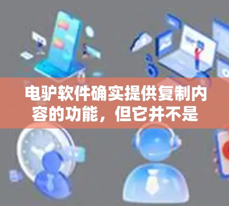 电驴软件确实提供复制内容的功能,但它并不是一种翻墙软件。以下是对电驴软件功能的详细总结