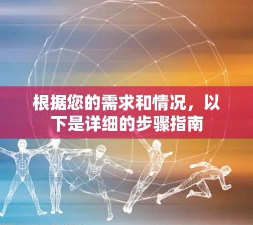 根据您的需求和情况,以下是详细的步骤指南
