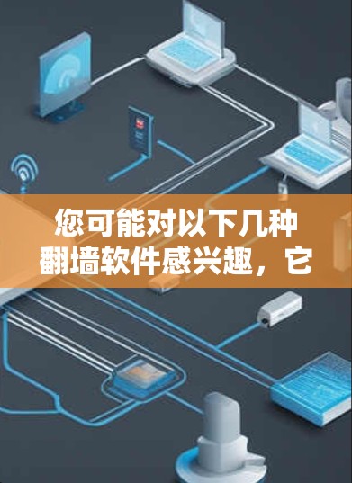 您可能对以下几种翻墙软件感兴趣,它们各有特点,适合不同需求的用户