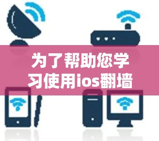 为了帮助您学习使用ios翻墙软件,以下是详细的步骤和信息